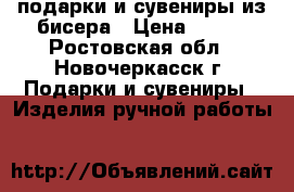 подарки и сувениры из бисера › Цена ­ 500 - Ростовская обл., Новочеркасск г. Подарки и сувениры » Изделия ручной работы   